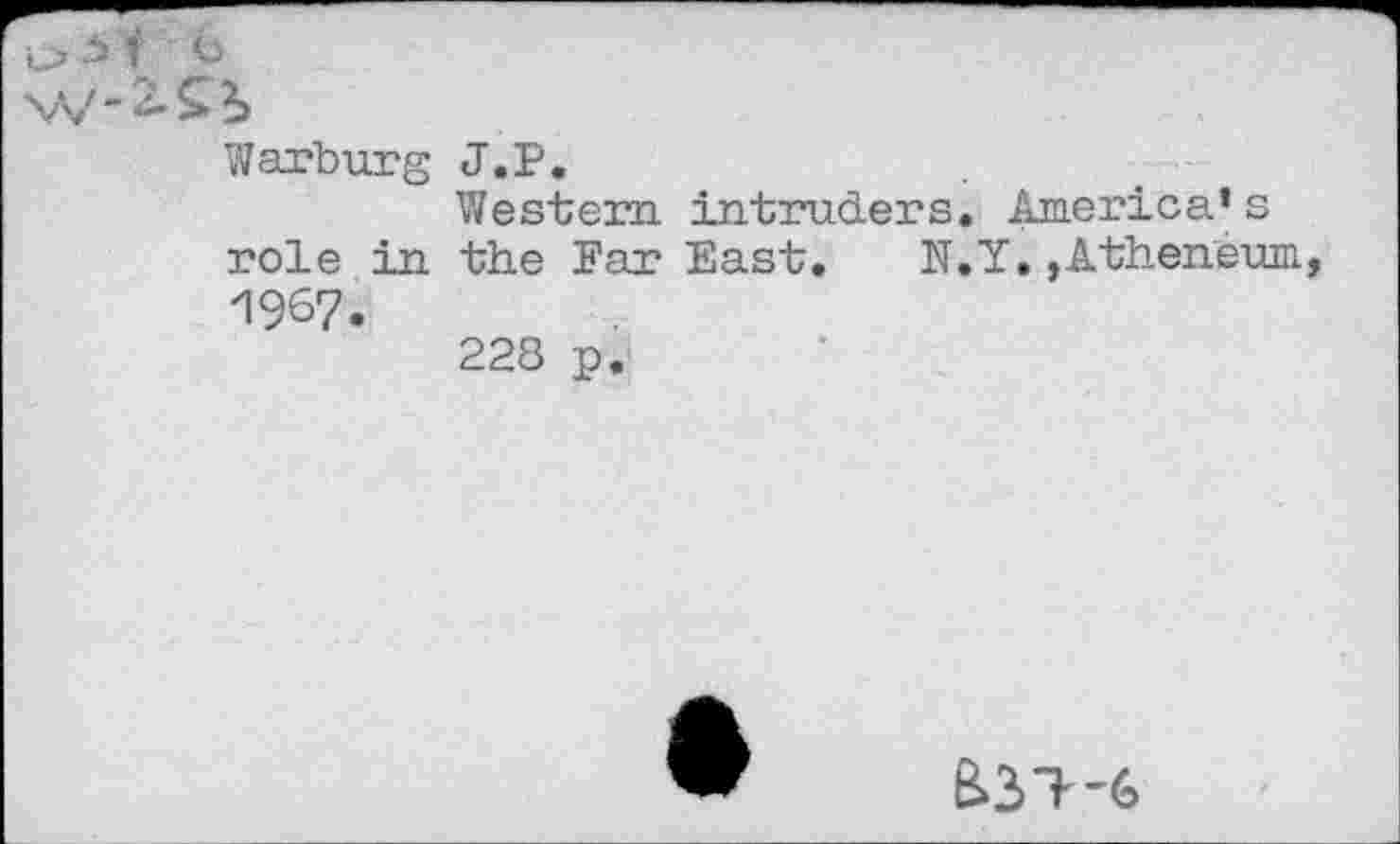 ﻿Warburg J.P.
Western intruders. America’s role in the Far East. N.Y. .Atheneum, 1967.
228 p.
&3T--6